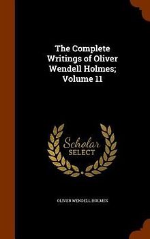 The Complete Writings of Oliver Wendell Holmes; Volume 11