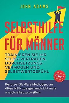Selbsthilfe für Männer: Trainieren Sie Ihr Selbstvertrauen, Durchsetzungsvermögen und Selbstwertgefühl: Benutzen Sie diese Methoden, um öfters NEIN zu sagen und nicht mehr an sich selbst zu zweifeln