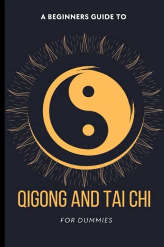 Qigong And Tai Chi For Dummies: A Practical Guide To Using Chi Energy To Your Advantage, Nourishing Your Body, Mind, And Spirit, Cultivating Your ... Mood, Deepening Your Meditation For Beginners