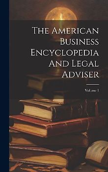 The American Business Encyclopedia And Legal Adviser; Volume 1