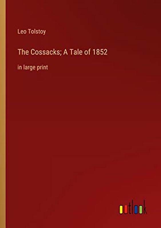 The Cossacks; A Tale of 1852: in large print