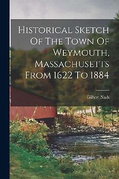 Historical Sketch Of The Town Of Weymouth, Massachusetts From 1622 To 1884