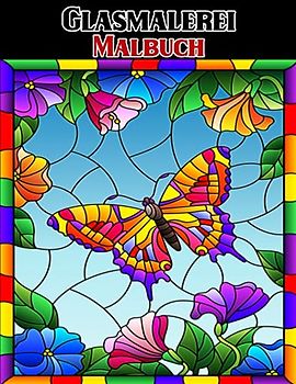 Glasmalerei Malbuch: Wunderschöne Blumen- und Schmetterlingsmotive zur Entspannung und zum Stressabbau, Buntglasmalerei