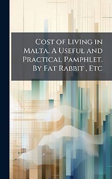Cost of Living in Malta. A Useful and Practical Pamphlet. By Fat Rabbit, Etc