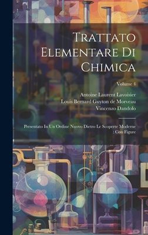 Trattato Elementare Di Chimica: Presentato In Un Ordine Nuovo Dietro Le Scoperte Moderne: Con Figure; Volume 4