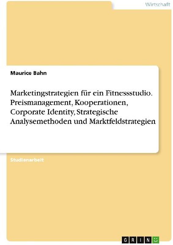 Marketingstrategien für ein Fitnessstudio. Preismanagement, Kooperationen, Corporate Identity, Strategische Analysemethoden und Marktfeldstrategien