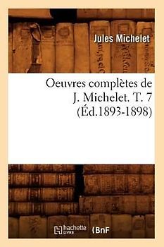Oeuvres Complètes de J. Michelet. T. 7 (Éd.1893-1898)