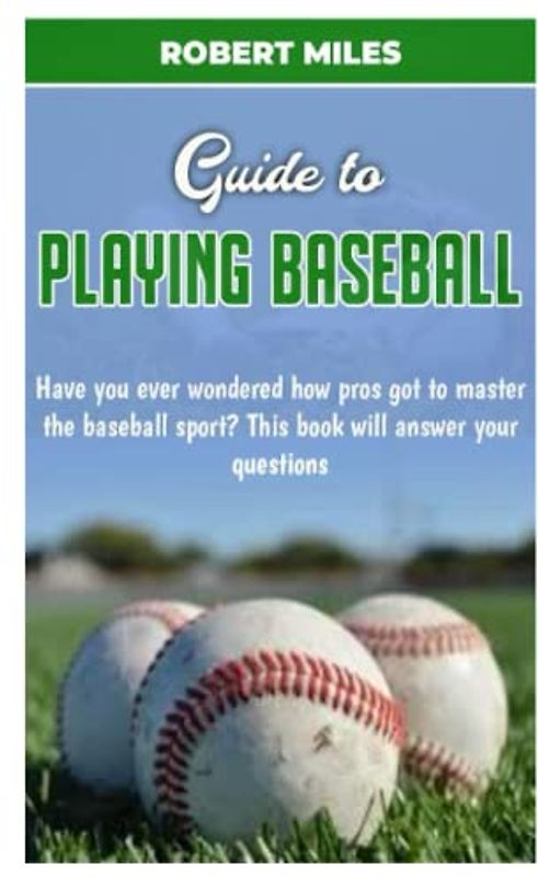 GUIDE TO PLAYING BASEBALL: Have you ever wondered how pros got to master the baseball sport? This book will answer your questions