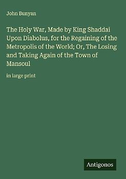 The Holy War, Made by King Shaddai Upon Diabolus, for the Regaining of the Metropolis of the World; Or, The Losing and Taking Again of the Town of Mansoul