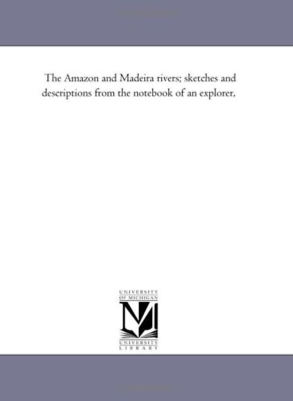 The Amazon and Madeira rivers; sketches and descriptions from the notebook of an explorer,