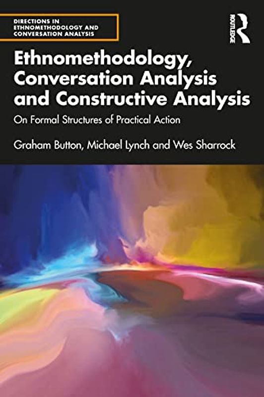 Ethnomethodology, Conversation Analysis and Constructive Analysis: On Formal Structures of Practical Action (Directions in Ethnomethodology and Conversation Analysis)