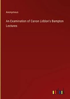 An Examination of Canon Liddon's Bampton Lectures
