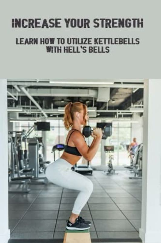 Increase Your Strength: Learn How To Utilize Kettlebells With Hell'S Bells