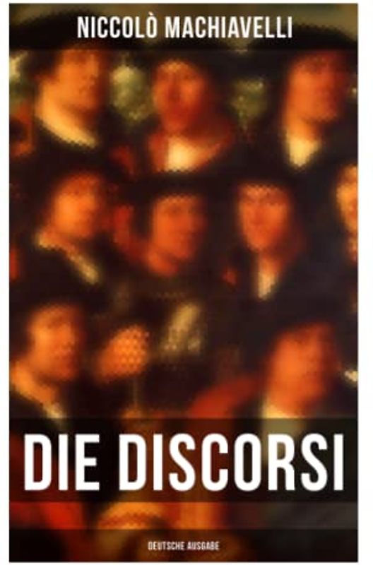 Die Discorsi (Deutsche Ausgabe): Gedanken zur Politik, zum Krieg und zur politischen Führung