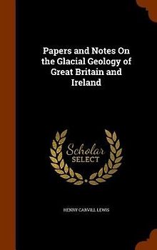 Papers and Notes On the Glacial Geology of Great Britain and Ireland