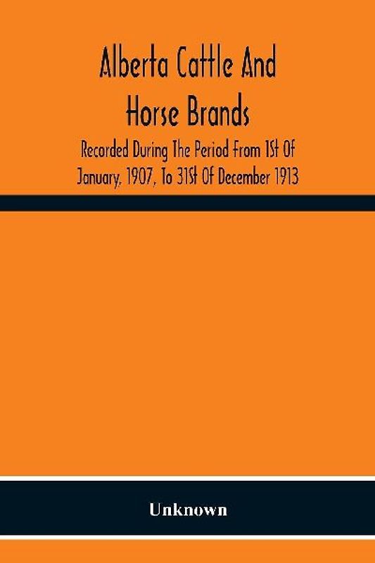 Alberta Cattle And Horse Brands; Recorded During The Period From 1St Of January, 1907, To 31St Of December 1913