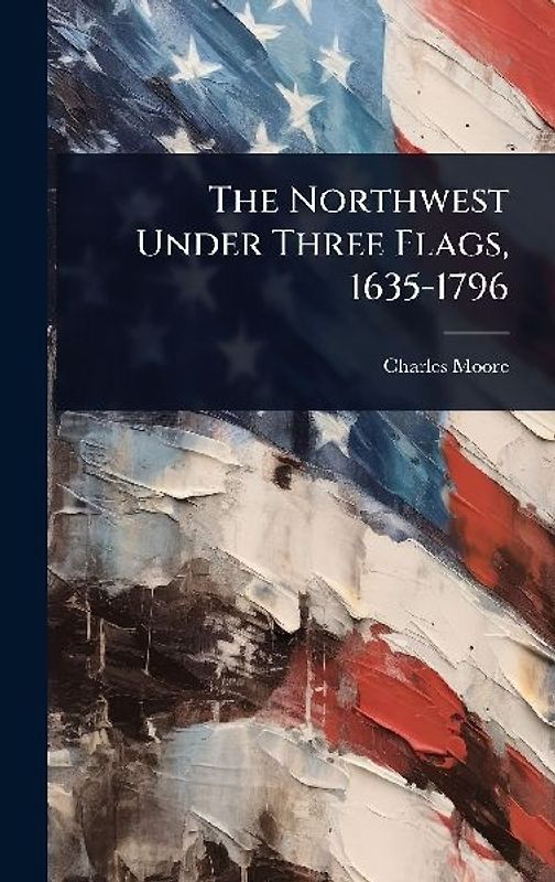 The Northwest Under Three Flags, 1635-1796