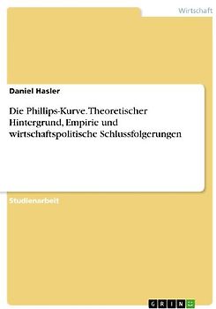 Die Phillips-Kurve. Theoretischer Hintergrund, Empirie und wirtschaftspolitische Schlussfolgerungen