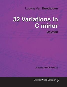 Ludwig Van Beethoven - 32 Variations in C minor - WoO 80 - A Score for Solo Piano;With a Biography by Joseph Otten