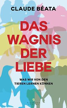 Das Wagnis der Liebe. Was wir von den Tieren lernen können