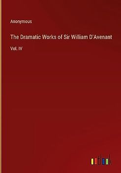 The Dramatic Works of Sir William D'Avenant: Vol. IV