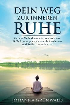 Dein Weg zur inneren Ruhe: Stress abbauen, Grübeln stoppen, Gelassenheit lernen und Resilienz trainieren.