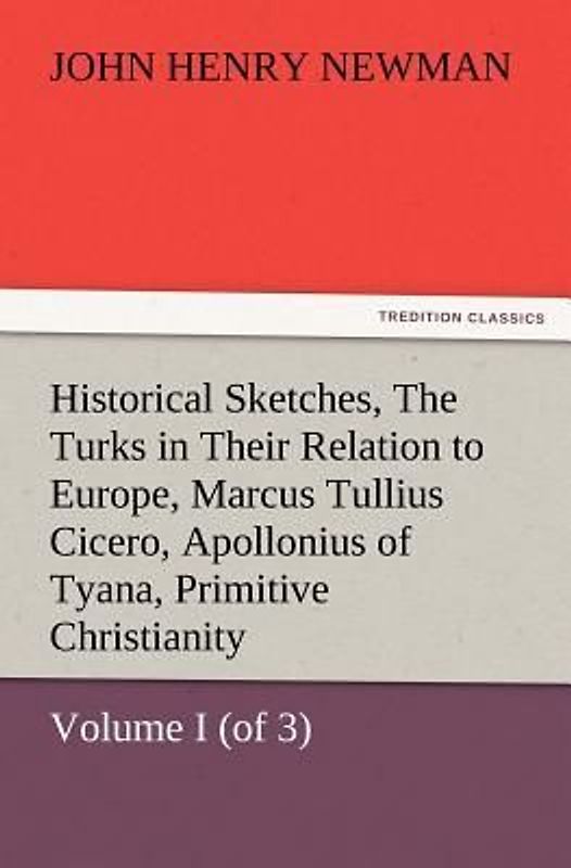 Historical Sketches, Volume I (of 3) The Turks in Their Relation to Europe, Marcus Tullius Cicero, Apollonius of Tyana, Primitive Christianity