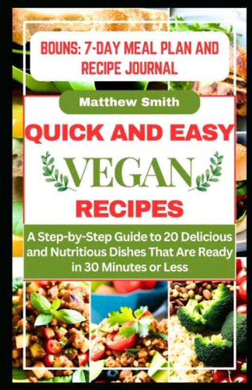 Quick and Easy Vegan Recipes: A Step-by-Step Guide to 20 Delicious and Nutritious Dishes That Are Ready in 30 Minutes or Less