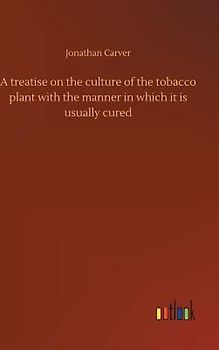 A treatise on the culture of the tobacco plant with the manner in which it is usually cured