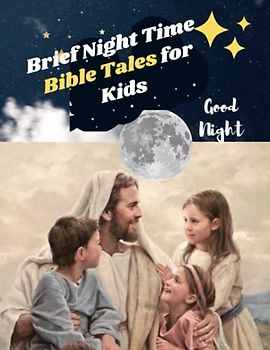 Brief Night Time Bible Tales for Kids: FULLY SUMMARIZED 120 BIBLE STORIES FOR ALL FROM AGE 3