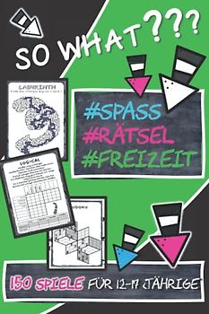 So What? 150 Spiele für 12-17 jährige: 150 Spiele für 12-17 Jährige: Sudoku, Logicals, Denkrätsel, Wortsuche, Logikrätsel, Kakuro, Labyrinthe, Wortgitter, Manga-Ausmalbilder