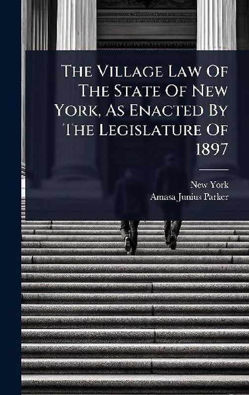 The Village Law Of The State Of New York, As Enacted By The Legislature Of 1897