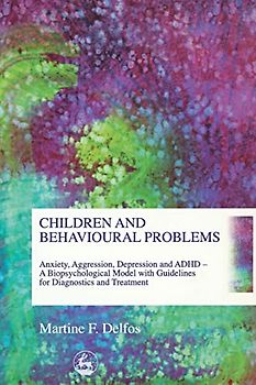 Children and Behavioural Problems: Anxiety, Aggression, Depression and ADHD- A Biopsychological Model with Guidelines for Diagnostics and Treatment