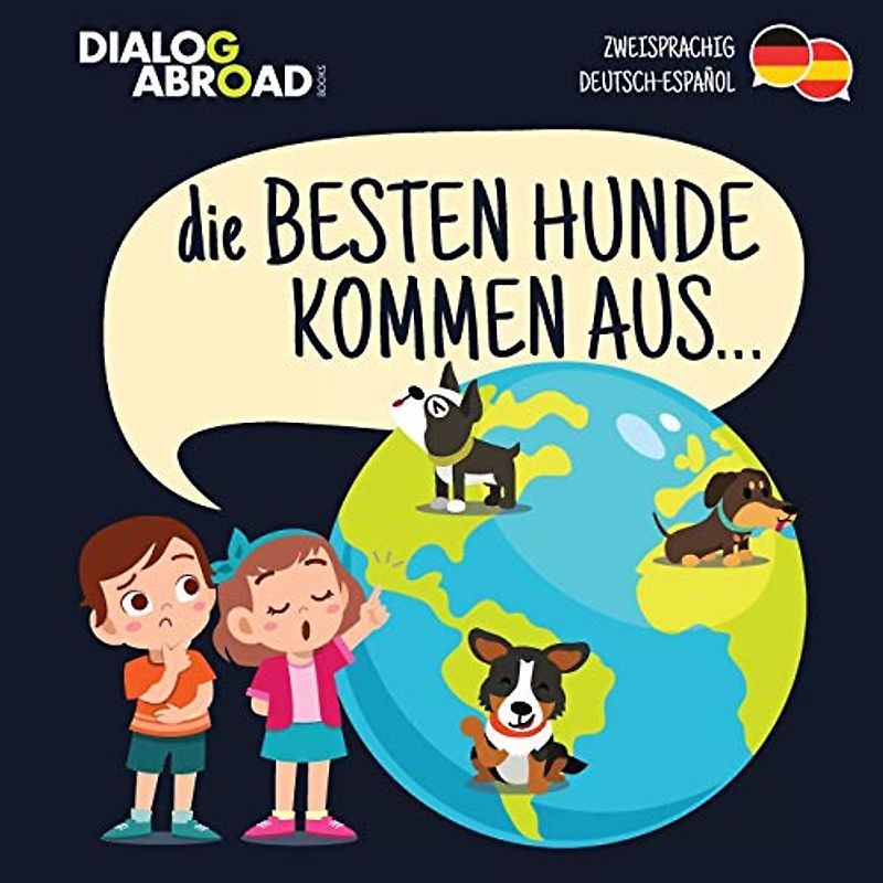 Die Besten Hunde kommen aus… (zweisprachig Deutsch-Español): Eine weltweite Suche nach der perfekten Hunderasse