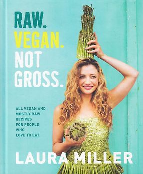 Raw - Vegan - Not Gross - All Vegan and Mostly Raw Recipes for People Who Want to Eat Deliciously - Laura Miller [Hardcover]