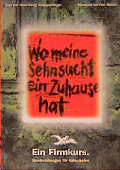 Wo meine Sehnsucht ein Zuhause hat . Ein Firmkurs. / Wo meine Sehnsucht ein Zuhause hat (Katecheten). Ein Firmkurs.