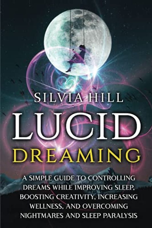 Lucid Dreaming: A Simple Guide to Controlling Dreams While Improving Sleep, Boosting Creativity, Increasing Wellness, and Overcoming Nightmares and Sleep Paralysis (Psychic Awakening)