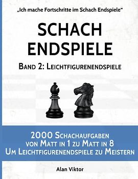 Schach Endspiele, Band 2: Leichtfigurenendspiele: 2000 Schachaufgaben von Matt in 1 zu Matt in 8, Um Leichtfigurenendspiele zu Meistern (Ich mache Fortschritte im Schach Endspiele, Band 2)