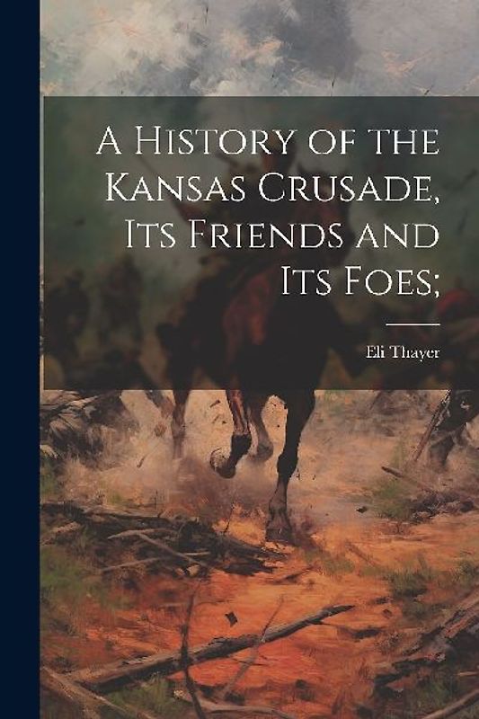A History of the Kansas Crusade, its Friends and Its Foes;