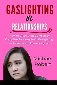GASLIGHTING IN RELATIONSHIPS: Practical Tips to BREAK FREE and enjoy complete Recovery from gaslighting and narcissistic abuse for good