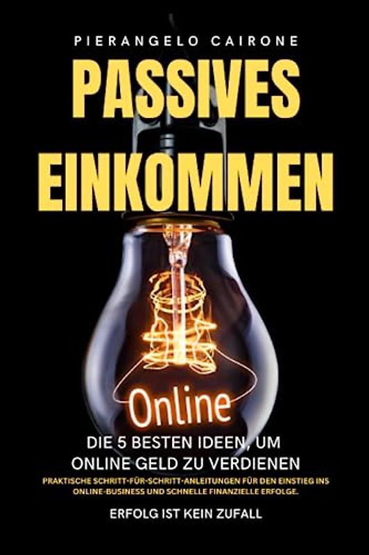 Passives Einkommen: Die 5 besten Ideen, um online Geld zu verdienen: Praktische Schritt-für-Schritt-Anleitungen für den Einstieg ins Online-Business und schnelle finanzielle Erfolge