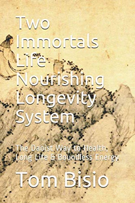 Two Immortals Life Nourishing Longevity System: The Daoist Way to Health, Long Life & Boundless Energy