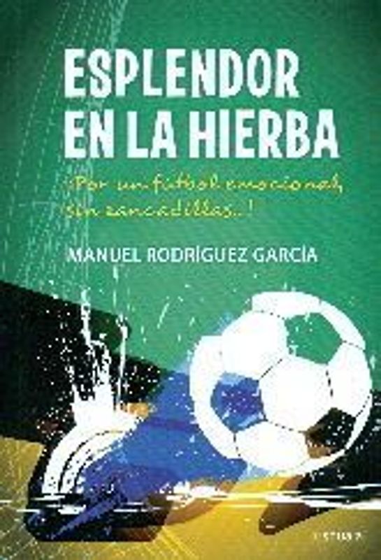 Esplendor en la hierba : ¡Por un fútbol emocional, sin zancadillas-- !
