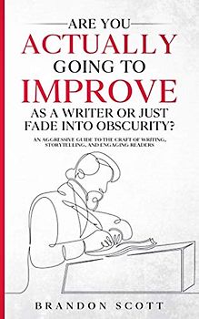 Are You Actually Going To Improve As A Writer Or Just Fade Into Obscurity?: An Aggressive Guide To The Craft Of Writing, Storytelling, And Engaging Readers (Actually Author Series, Band 3)