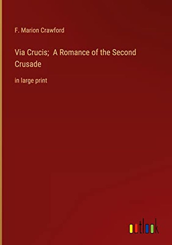 Via Crucis; A Romance of the Second Crusade: in large print