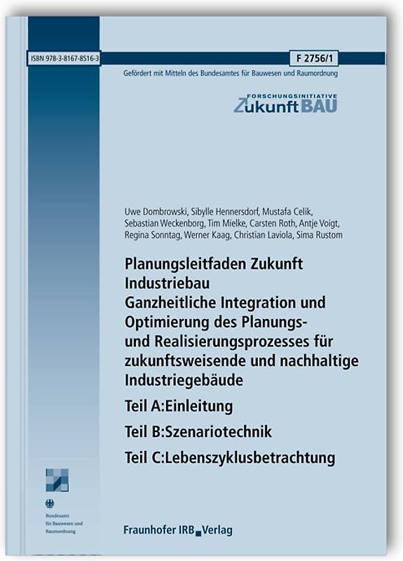 Planungsleitfaden Zukunft Industriebau. Ganzheitliche Integration und Optimierung des Planungs- und Realisierungsprozesses für zukunftsweisende und nachhaltige Industriegebäude. Abschlussbericht. Teil A: Einleitung. Teil B: Szenariotechnik. Teil C: Lebenszyklusbetrachtung