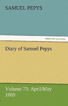 Diary of Samuel Pepys - Volume 73: April/May 1669