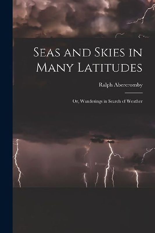 Seas and Skies in Many Latitudes: Or, Wanderings in Search of Weather
