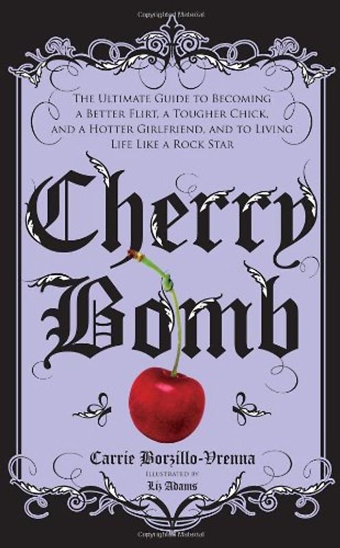 Cherry Bomb: The Ultimate Guide to Becoming a Better Flirt, a Tougher Chick, and a Hotter Girlfriend--and to Living Life Like a Rock Star - Carrie Borzillo-Vrenna