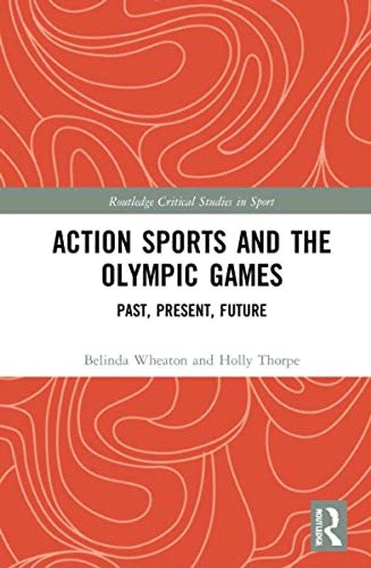Action Sports and the Olympic Games: Past, Present, Future (Routledge Critical Studies in Sport)